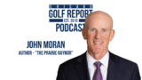 John Moran – “The Prairie Raynor” and Chicago Golf Club’s Historic Transformation